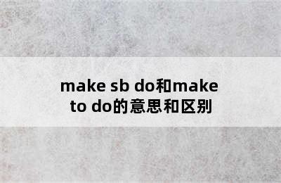 make sb do和make to do的意思和区别